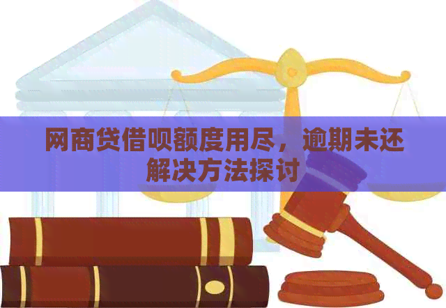 网商贷借呗额度用尽，逾期未还解决方法探讨