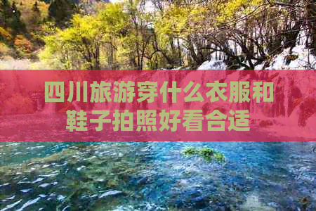 四川旅游穿什么衣服和鞋子拍照好看合适