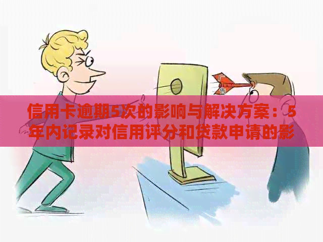 信用卡逾期5次的影响与解决方案：5年内记录对信用评分和贷款申请的影响详解