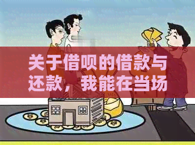 关于借呗的借款与还款，我能在当场完成吗？