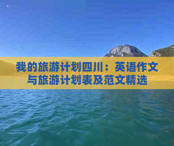 我的旅游计划四川：英语作文与旅游计划表及范文精选