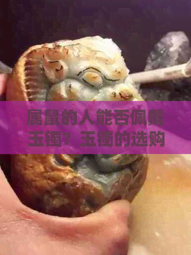 属鼠的人能否佩戴玉镯？玉镯的选购与保养指南