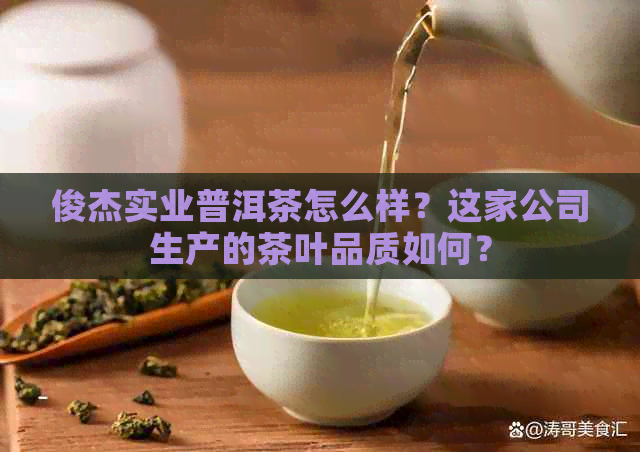 俊杰实业普洱茶怎么样？这家公司生产的茶叶品质如何？