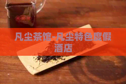 凡尘茶馆-凡尘特色度假酒店