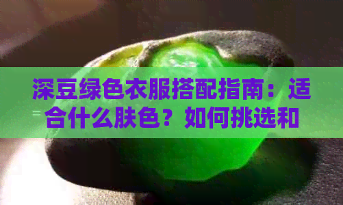 深豆绿色衣服搭配指南：适合什么肤色？如何挑选和搭配？