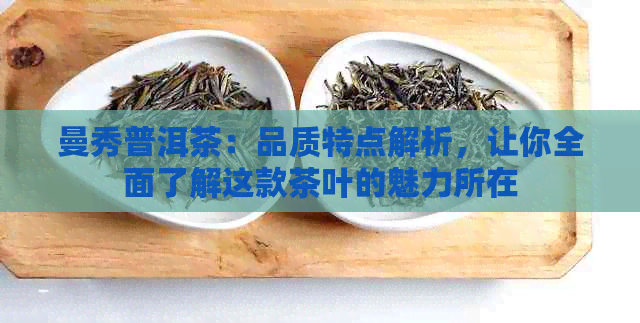 曼秀普洱茶：品质特点解析，让你全面了解这款茶叶的魅力所在