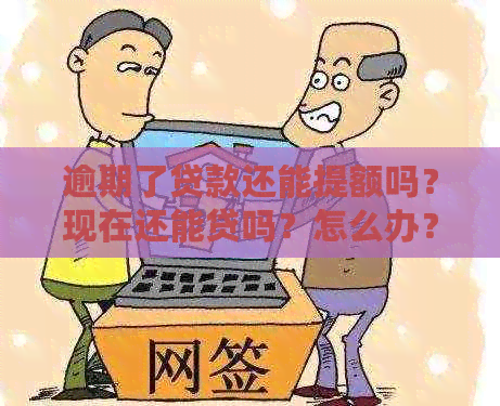 逾期了贷款还能提额吗？现在还能贷吗？怎么办？