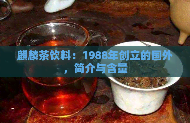 麒麟茶饮料：1988年创立的国外，简介与含量