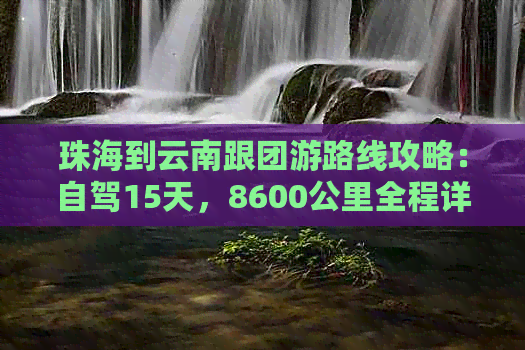 珠海到云南跟团游路线攻略：自驾15天，8600公里全程详解