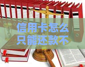 信用卡怎么只能还款不能刷卡：原因及解决办法