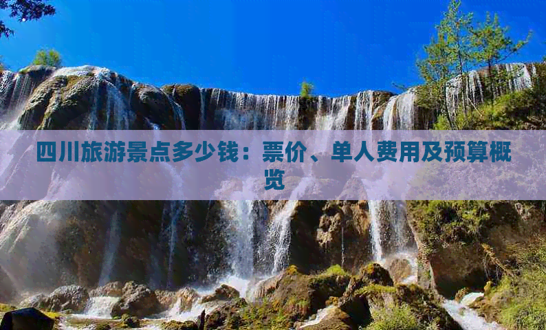 四川旅游景点多少钱：票价、单人费用及预算概览