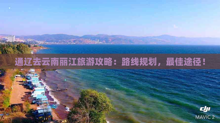 通辽去云南丽江旅游攻略：路线规划，更佳途径！