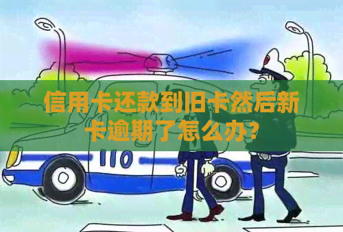 信用卡还款到旧卡然后新卡逾期了怎么办？