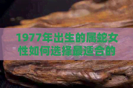 1977年出生的属蛇女性如何选择最适合的手串配饰，以满足不同需求和场合？