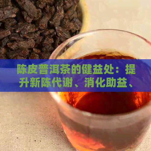 陈皮普洱茶的健益处：提升新陈代谢、消化助益、抗炎抗氧化及降血脂