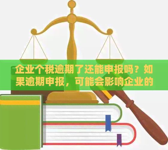 企业个税逾期了还能申报吗？如果逾期申报，可能会影响企业的信用等级。