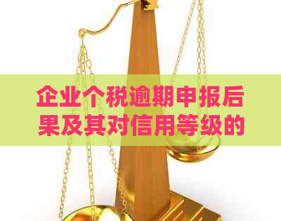 企业个税逾期申报后果及其对信用等级的影响：全面解析与应对策略