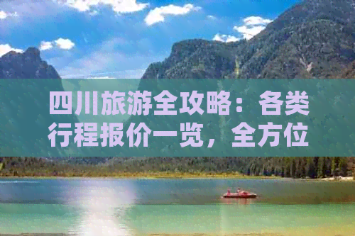 四川旅游全攻略：各类行程报价一览，全方位解答您的出行疑问