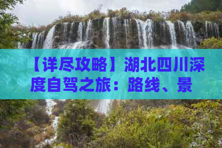 【详尽攻略】湖北四川深度自驾之旅：路线、景点、美食、住宿一站式指南