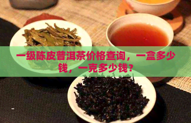 一级陈皮普洱茶价格查询，一盒多少钱，一克多少钱？