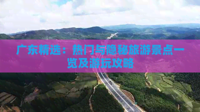 广东精选：热门与隐秘旅游景点一览及游玩攻略