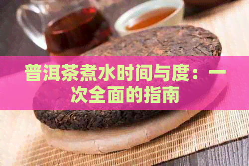 普洱茶煮水时间与度：一次全面的指南