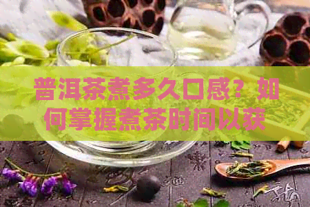 普洱茶煮多久口感？如何掌握煮茶时间以获得口感？