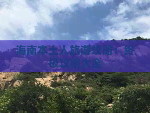 海南本土人旅游攻略：终极攻略大全