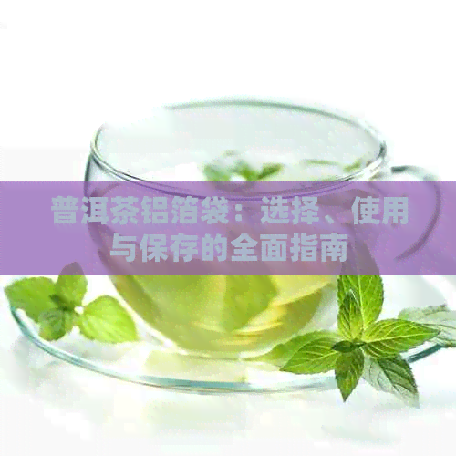 普洱茶铝箔袋：选择、使用与保存的全面指南