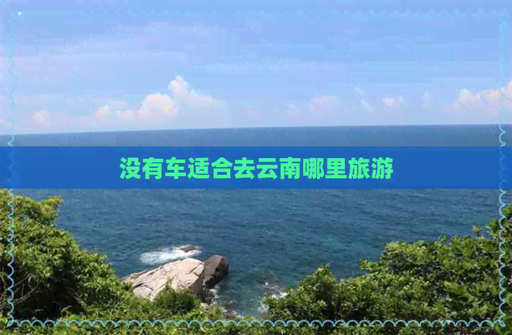 没有车适合去云南哪里旅游