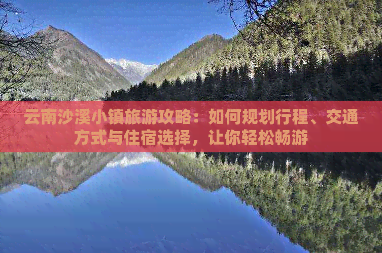 云南沙溪小镇旅游攻略：如何规划行程、交通方式与住宿选择，让你轻松畅游