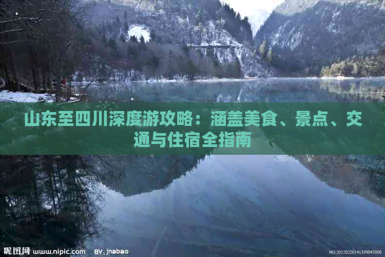 山东至四川深度游攻略：涵盖美食、景点、交通与住宿全指南