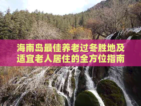 海南岛更佳养老过冬胜地及适宜老人居住的全方位指南