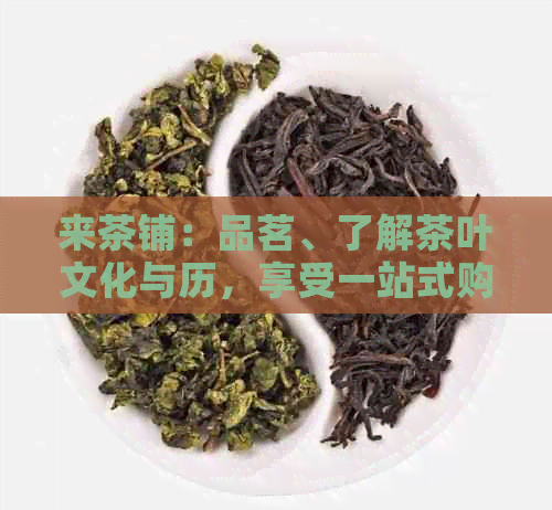 来茶铺：品茗、了解茶叶文化与历，享受一站式购茶体验