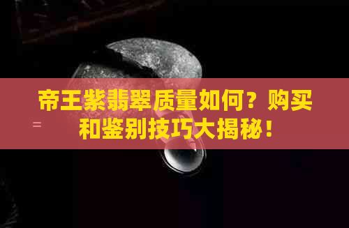 帝王紫翡翠质量如何？购买和鉴别技巧大揭秘！