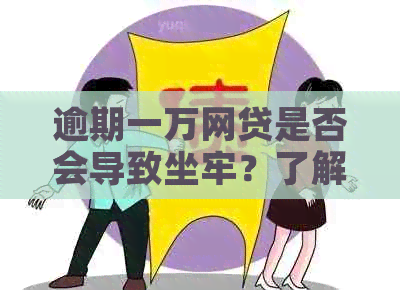 逾期一万网贷是否会导致坐牢？了解逾期后果和应对措