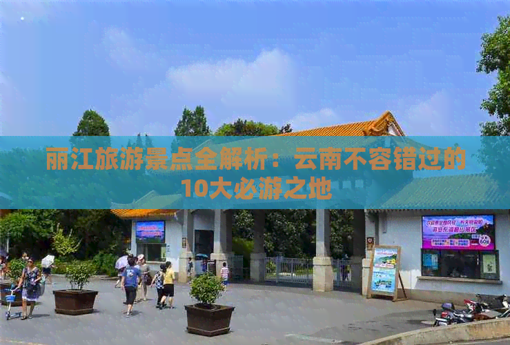 丽江旅游景点全解析：云南不容错过的10大必游之地