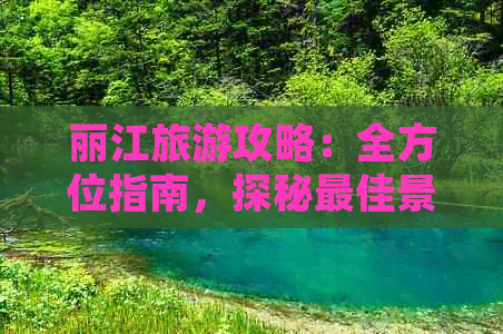 丽江旅游攻略：全方位指南，探秘更佳景点、住宿、美食和交通方式