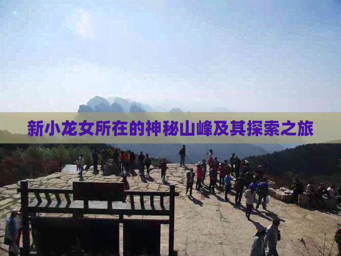 新小龙女所在的神秘山峰及其探索之旅