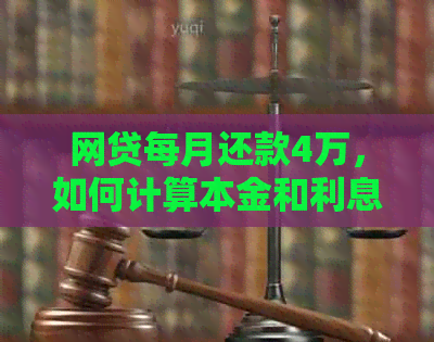 网贷每月还款4万，如何计算本金和利息？了解详细计算方法和注意事项