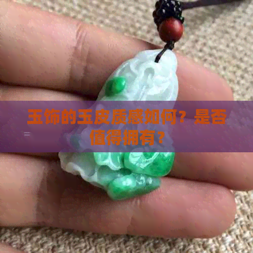 玉饰的玉皮质感如何？是否值得拥有？