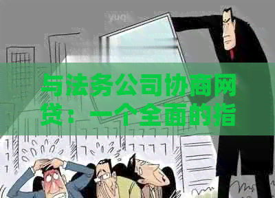 与法务公司协商网贷：一个全面的指南，了解整个过程和可能遇到的问题