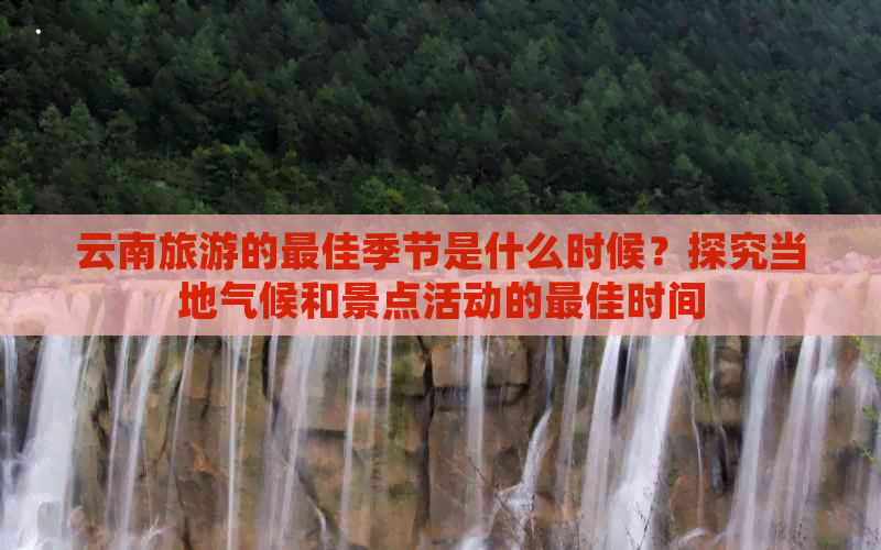 云南旅游的更佳季节是什么时候？探究当地气候和景点活动的更佳时间