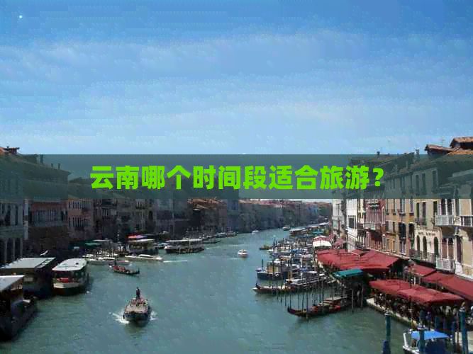 云南哪个时间段适合旅游？