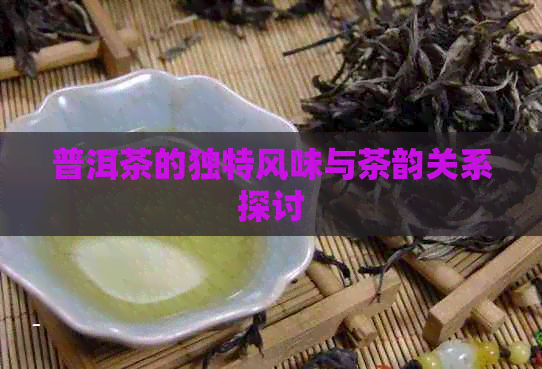 普洱茶的独特风味与茶韵关系探讨