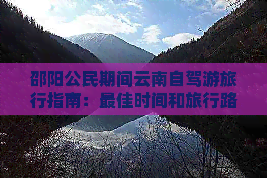 邵阳公民期间云南自驾游旅行指南：更佳时间和旅行路线推荐