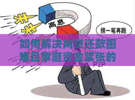 如何解决网贷还款困难且家庭资金紧张的问题？