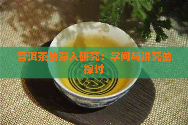 普洱茶的深入研究：学问与讲究的探讨