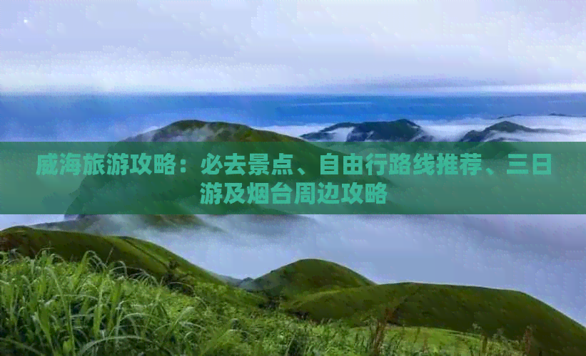 威海旅游攻略：必去景点、自由行路线推荐、三日游及烟台周边攻略