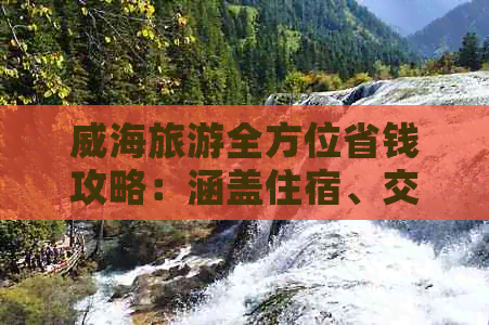 威海旅游全方位省钱攻略：涵盖住宿、交通、美食、景点全解析